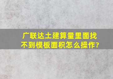 广联达土建算量里面找不到模板面积怎么操作?