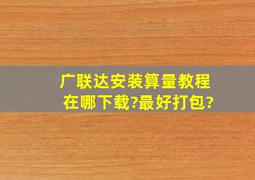 广联达安装算量教程在哪下载?最好打包?