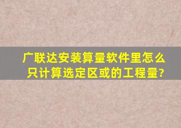 广联达安装算量软件里怎么只计算选定区或的工程量?