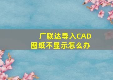 广联达导入CAD图纸不显示怎么办(