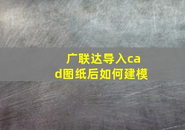 广联达导入cad图纸后如何建模