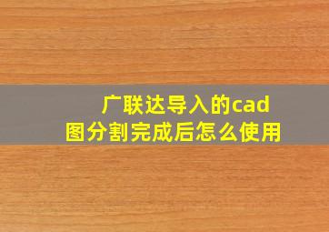 广联达导入的cad图分割完成后怎么使用