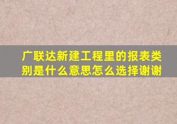 广联达新建工程里的报表类别是什么意思(怎么选择(谢谢