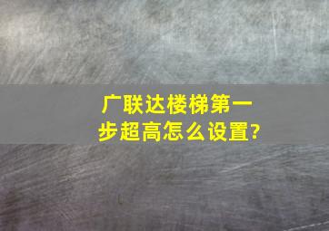 广联达楼梯第一步超高怎么设置?