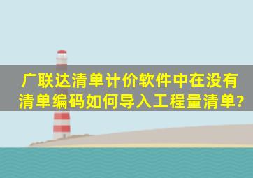 广联达清单计价软件中在没有清单编码如何导入工程量清单?