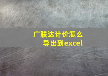 广联达计价怎么导出到excel