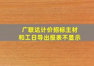 广联达计价招标主材和工日导出报表不显示