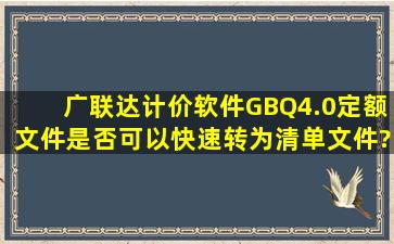 广联达计价软件GBQ4.0定额文件是否可以快速转为清单文件?