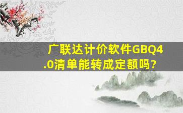 广联达计价软件GBQ4.0清单能转成定额吗?