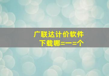 广联达计价软件下载哪=一=个