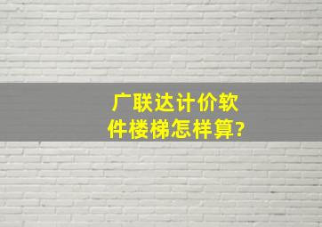 广联达计价软件楼梯怎样算?