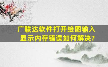 广联达软件打开绘图输入显示内存错误如何解决?