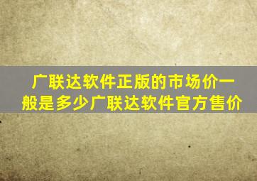 广联达软件正版的市场价一般是多少(广联达软件官方售价)