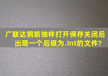 广联达钢筋抽样打开保存关闭后出现一个后缀为.Int的文件?