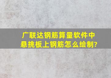 广联达钢筋算量软件中悬挑板上钢筋怎么绘制?