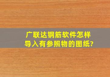 广联达钢筋软件怎样导入有参照物的图纸?