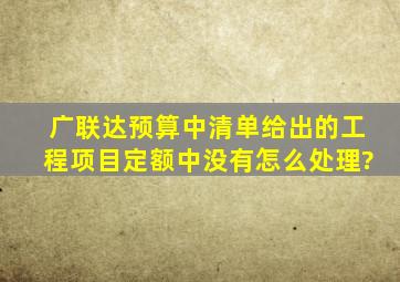 广联达预算中清单给出的工程项目定额中没有怎么处理?