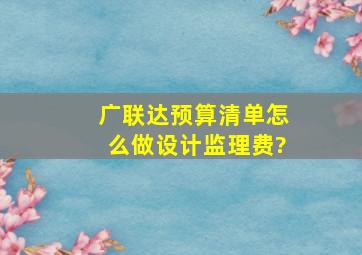 广联达预算清单怎么做设计监理费?