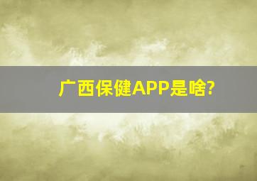 广西保健APP是啥?