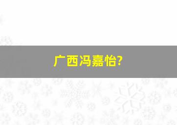 广西冯嘉怡?