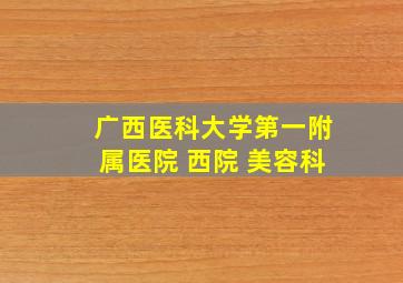 广西医科大学第一附属医院 西院 美容科