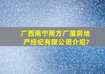 广西南宁南方广厦房地产经纪有限公司介绍?