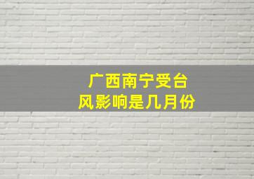 广西南宁受台风影响是几月份