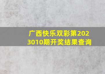 广西快乐双彩第2023010期开奖结果查询