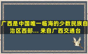 广西是中国唯一临海的少数民族自治区西部... 来自广西交通台 