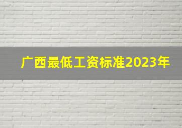 广西最低工资标准2023年