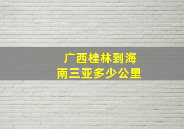 广西桂林到海南三亚多少公里