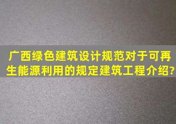 广西绿色建筑设计规范对于可再生能源利用的规定建筑工程介绍?