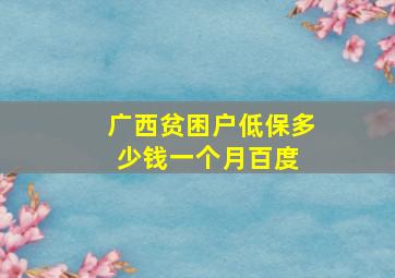 广西贫困户低保多少钱一个月  百度 