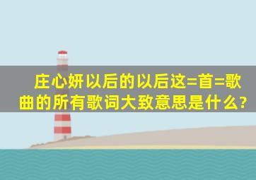 庄心妍,以后的以后这=首=歌曲的所有歌词大致意思是什么?