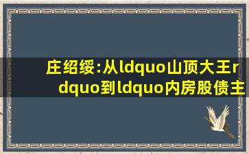 庄绍绥:从“山顶大王”到“内房股债主”|陈红天|明发集团|庄士