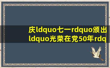 庆“七一”颁出“光荣在党50年”纪念章获得者