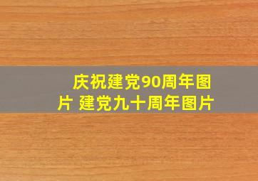 庆祝建党90周年图片 建党九十周年图片