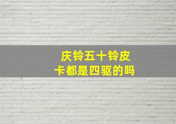 庆铃五十铃皮卡都是四驱的吗