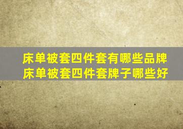 床单被套四件套有哪些品牌 床单被套四件套牌子哪些好