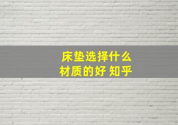 床垫选择什么材质的好 知乎