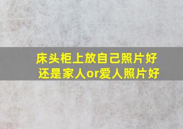 床头柜上放自己照片好,还是家人or爱人照片好