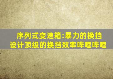 序列式变速箱:暴力的换挡设计,顶级的换挡效率哔哩哔哩