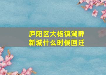 庐阳区大杨镇湖畔新城什么时候回迁