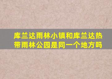 库兰达雨林小镇和库兰达热带雨林公园是同一个地方吗