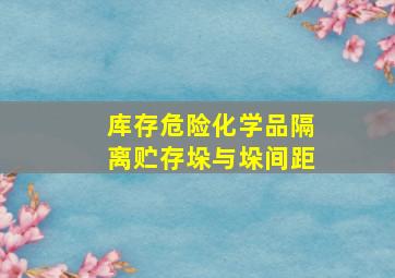 库存危险化学品隔离贮存垛与垛间距