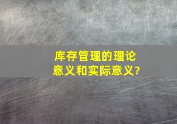 库存管理的理论意义和实际意义?