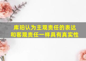 库珀认为主观责任的表达和客观责任一样具有真实性。()