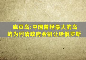 库页岛:中国曾经最大的岛屿,为何清政府会割让给俄罗斯