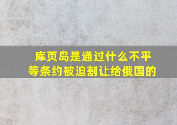 库页岛是通过什么不平等条约被迫割让给俄国的