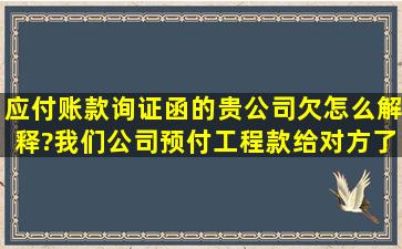 应付账款询证函的贵公司欠怎么解释?我们公司预付工程款给对方了,...